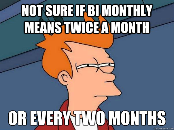 not sure if bi monthly means twice a month or every two months  Futurama Fry