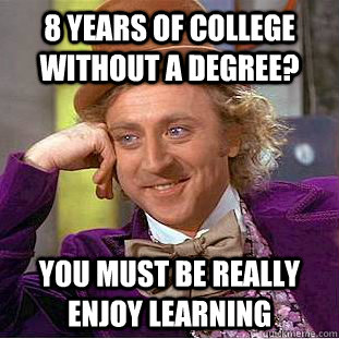 8 Years of college without a degree? You must be really enjoy learning  Condescending Wonka