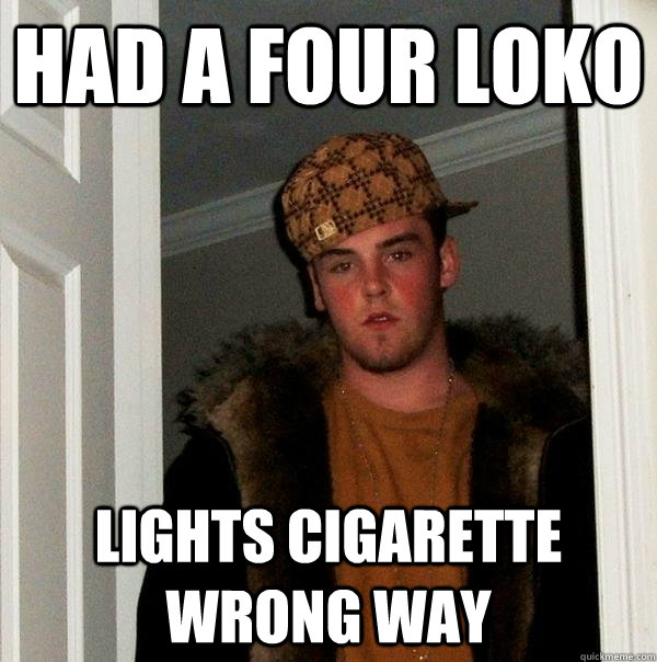 Had a four loko Lights cigarette wrong way - Had a four loko Lights cigarette wrong way  Scumbag Steve