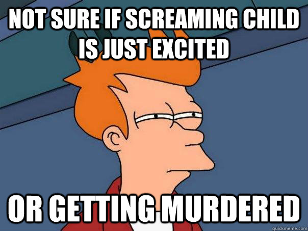 Not sure if screaming child is just excited Or getting murdered  Futurama Fry