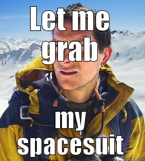 LET ME GRAB MY SPACESUIT Bear Grylls