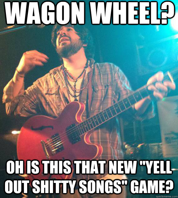 wagon wheel? oh is this that new 