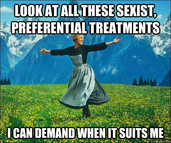 look at all these sexist, preferential treatments I can demand when it suits me - look at all these sexist, preferential treatments I can demand when it suits me  Sound of Music