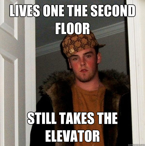 Lives one the second floor Still takes the elevator  Scumbag Steve