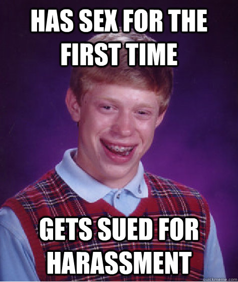 Has sex for the first time gets sued for harassment  Bad Luck Brian