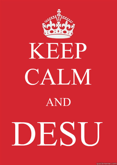 KEEP CALM AND DESU - KEEP CALM AND DESU  Keep calm or gtfo