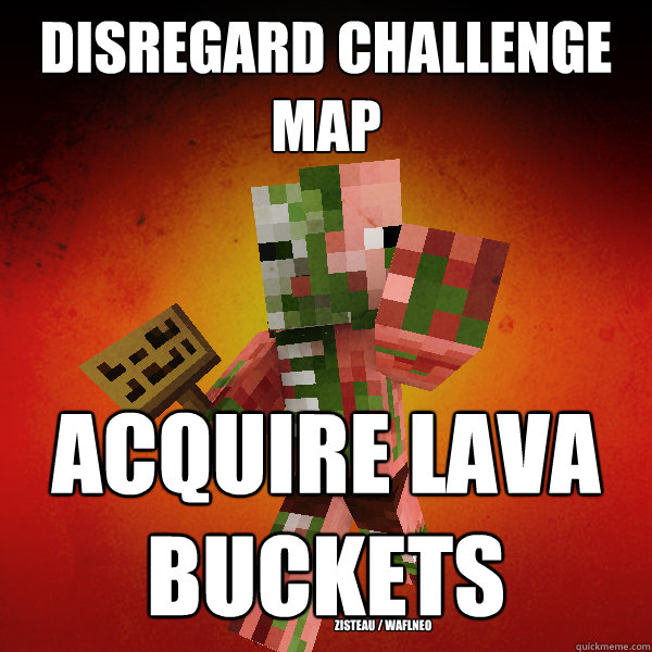 Disregard Challenge Map Acquire Lava Buckets
 Zisteau / WAFLNeo - Disregard Challenge Map Acquire Lava Buckets
 Zisteau / WAFLNeo  Zombie Pigman Zisteau