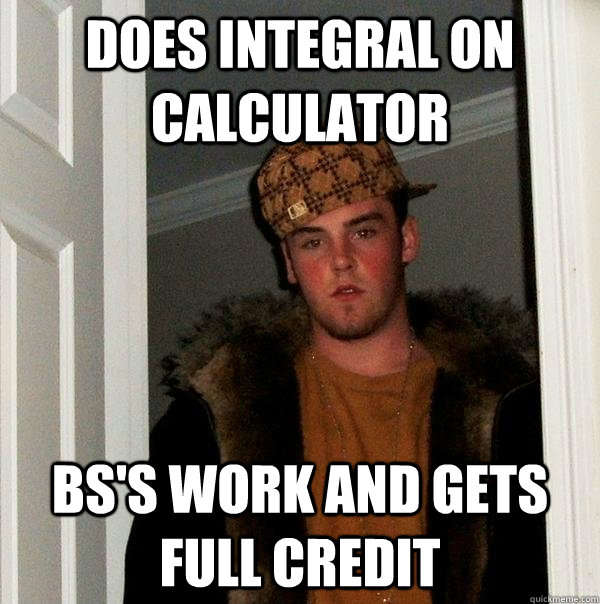 does integral on calculator Bs's work and gets full credit  Scumbag Steve