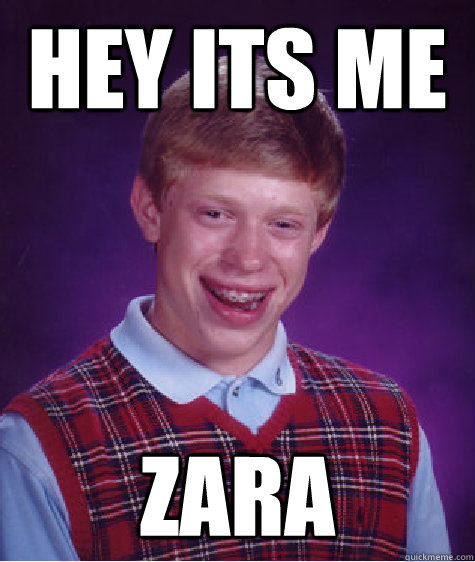 Hey its me Zara  Bad Luck Brian