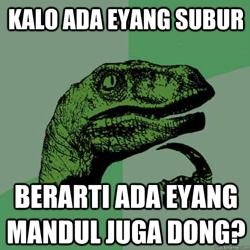 kalo ada eyang subur berarti ada eyang mandul juga dong?  Philosoraptor