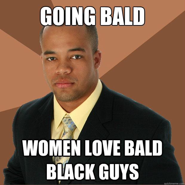Going Bald Women Love Bald Black Guys Successful Black Man Quickmeme
