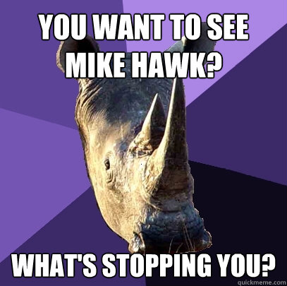 You want to see Mike Hawk? What's stopping you? - You want to see Mike Hawk? What's stopping you?  Sexually Oblivious Rhino