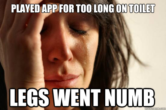 played app for too long on toilet legs went numb  First World Problems