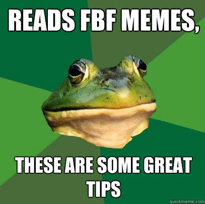 reads fbf memes, these are some great tips  Foul Bachelor Frog