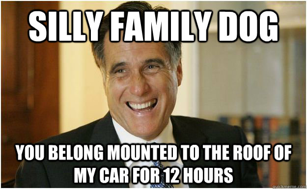 Silly Family Dog You belong mounted to the roof of my car for 12 hours  Mitt Romney