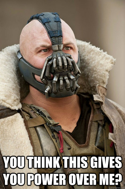  You think this gives you power over me? -  You think this gives you power over me?  Bane