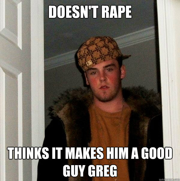 Doesn't rape Thinks it makes him a Good Guy Greg  Scumbag Steve