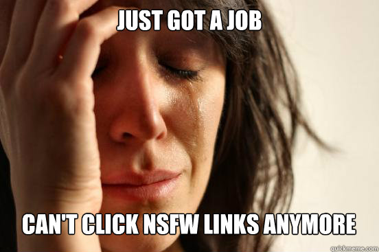 Just got a job Can't click NSFW links anymore Caption 3 goes here  First World Problems