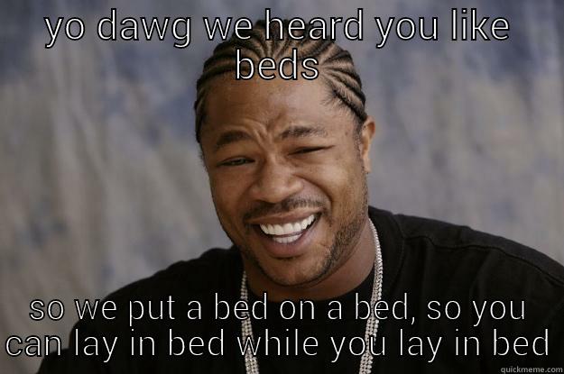 YO DAWG WE HEARD YOU LIKE BEDS SO WE PUT A BED ON A BED, SO YOU CAN LAY IN BED WHILE YOU LAY IN BED Xzibit meme