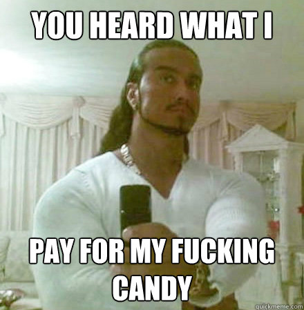 You heard what I said mooley... Pay for my fucking candy  Guido Jesus