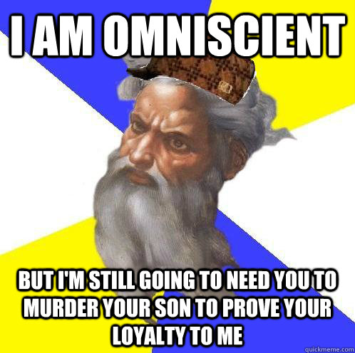 I am omniscient but i'm still going to need you to murder your son to prove your loyalty to me  Scumbag God