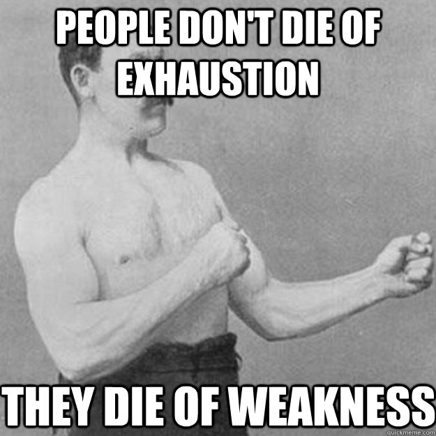 People don't die of exhaustion They die of weakness  overly manly man