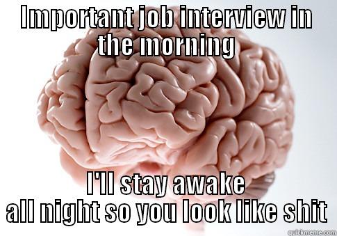 Important job interview in the morning - IMPORTANT JOB INTERVIEW IN THE MORNING I'LL STAY AWAKE ALL NIGHT SO YOU LOOK LIKE SHIT Scumbag Brain