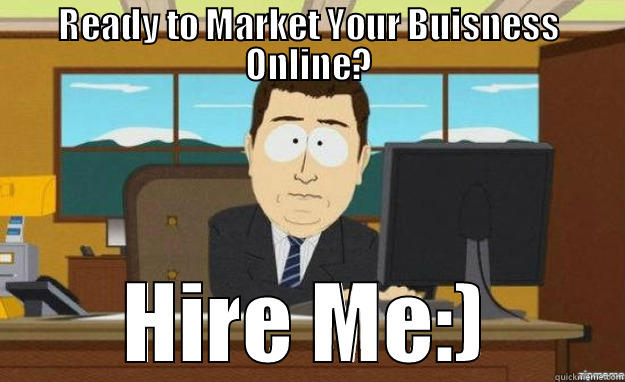 READY TO MARKET YOUR BUISNESS ONLINE? HIRE ME:) aaaand its gone