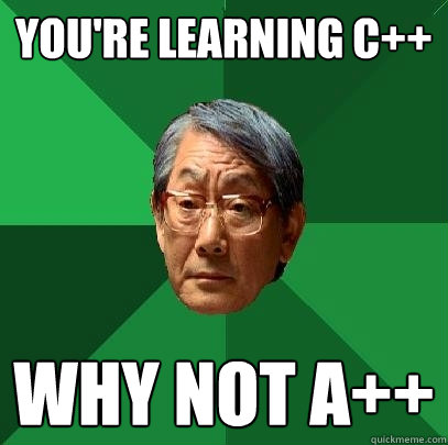 You're learning C++ Why not A++  High Expectations Asian Father