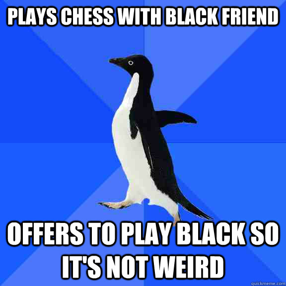 Plays chess with black friend Offers to play black so it's not weird  Socially Awkward Penguin