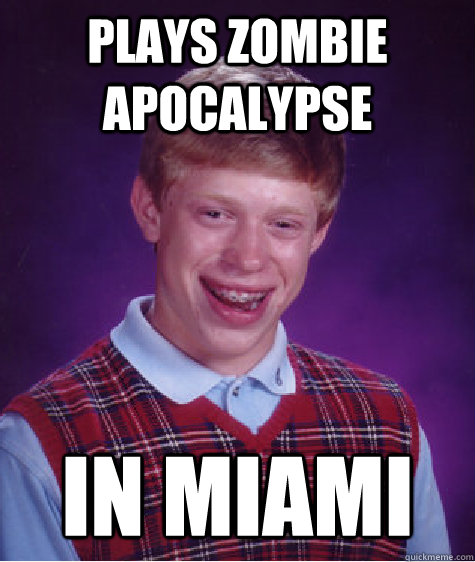 Plays zombie apocalypse in miami  Bad Luck Brian