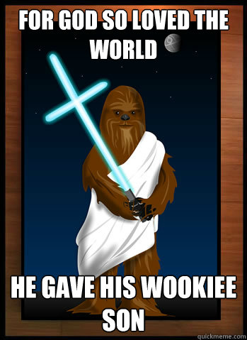 For god so loved the world he gave his wookiee son  Wookiee Jesus