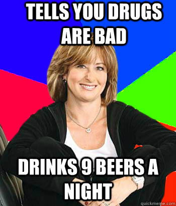 tells you drugs are bad  drinks 9 beers a night  Sheltering Suburban Mom