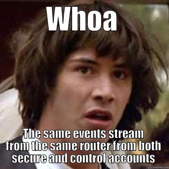 Nothing to see here, move along - WHOA THE SAME EVENTS STREAM FROM THE SAME ROUTER FROM BOTH SECURE AND CONTROL ACCOUNTS conspiracy keanu