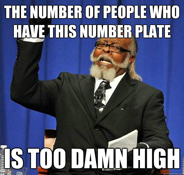 The number of people who have this number plate Is too damn high  Jimmy McMillan