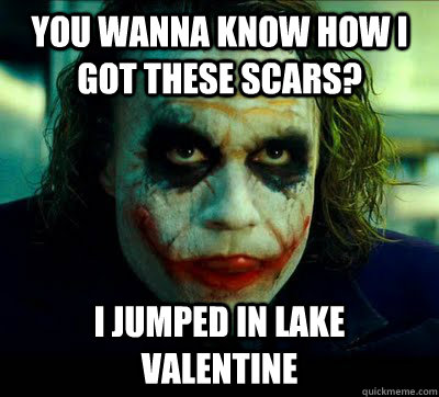 You Wanna Know How I Got These Scars? I Jumped In Lake Valentine ...