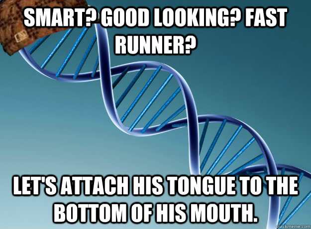 Smart? Good looking? Fast runner? Let's attach his tongue to the bottom of his mouth.   Scumbag Genetics