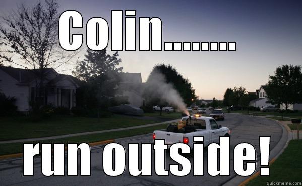 COLIN........ RUN OUTSIDE! Misc