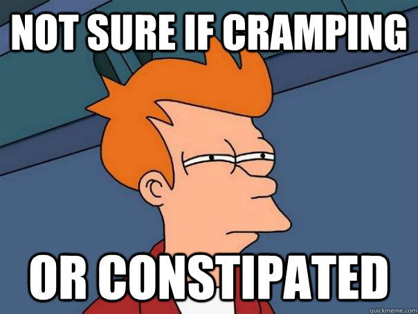 Not sure if cramping or constipated  Futurama Fry