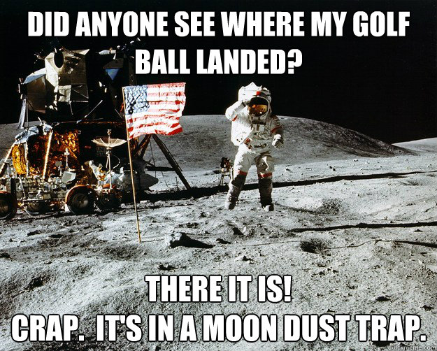 Did anyone see where my golf ball landed? There it is!
Crap.  It's in a moon dust trap.  Unimpressed Astronaut