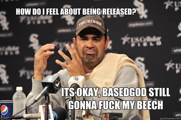 how do i feel about being released? its okay, basedgod still gonna fuck my beech  