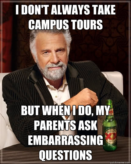 I don't always take campus tours but when i do, my parents ask embarrassing questions  The Most Interesting Man In The World