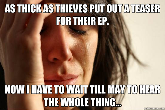 As Thick As Thieves put out a teaser for their EP. Now i have to wait till may to hear the whole thing...  First World Problems