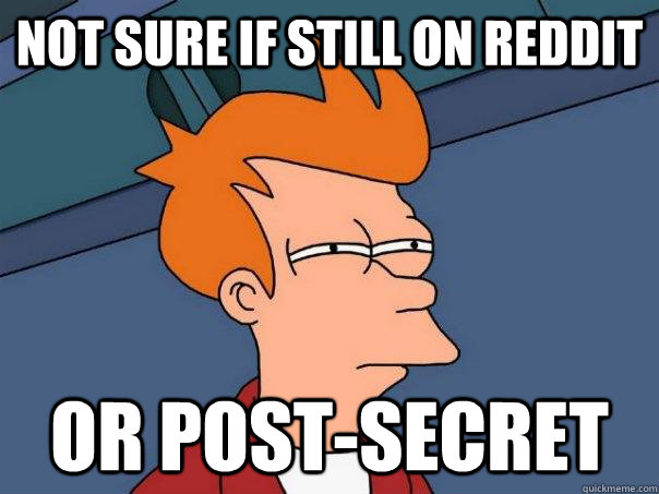 Not sure if still on Reddit Or Post-Secret  Futurama Fry