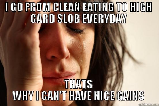 I GO FROM CLEAN EATING TO HIGH CARD SLOB EVERYDAY THATS WHY I CAN'T HAVE NICE GAINS First World Problems