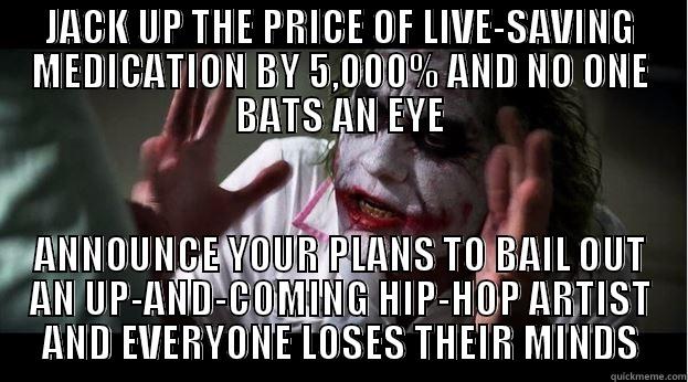 JACK UP THE PRICE OF LIVE-SAVING MEDICATION BY 5,000% AND NO ONE BATS AN EYE ANNOUNCE YOUR PLANS TO BAIL OUT AN UP-AND-COMING HIP-HOP ARTIST AND EVERYONE LOSES THEIR MINDS Joker Mind Loss