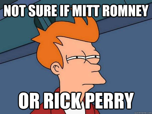 Not sure if Mitt Romney or rick perry  Futurama Fry