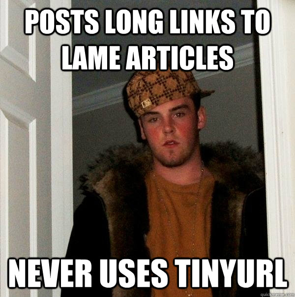 Posts long links to lame articles Never uses tinyurl  Scumbag Steve