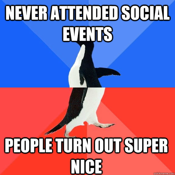 Never attended social events People turn out super nice  - Never attended social events People turn out super nice   Socially Awkward Awesome Penguin