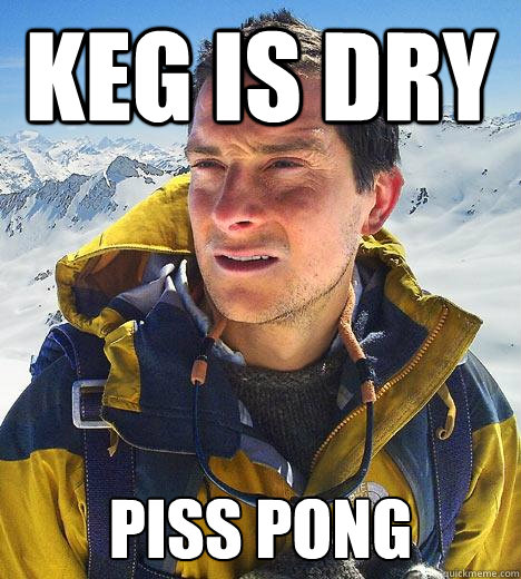 keg is dry Piss Pong  Bear Grylls